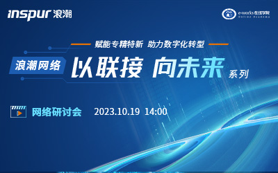 赋能专精特新 助力数字化转型 ——浪潮网络“以联接 向未来“系列线上研讨会